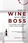 How To Wine With Your Boss & 6 Other Tips To Fast Track Your Career - Tiffany Yarde - 9781939665973