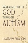 Walking with God through Autism - Lisa Pappas Perrodin - 9781940024790