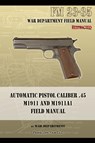 Automatic Pistol Caliber .45 M1911 and M1911A1 Field Manual - War Department - 9781940453040