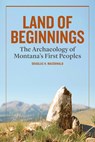 Land of Beginnings: The Archaeology of Montana's First Peoples - Douglas H. MacDonald - 9781940527031
