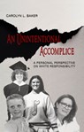 An Unintentional Accomplice – A Personal Perspective on White Responsibility - Carolyn L. Baker - 9781940939230