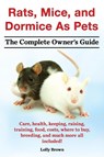 Rats, Mice, and Dormice as Pets. Care, Health, Keeping, Raising, Training, Food, Costs, Where to Buy, Breeding, and Much More All Included! the Comple - Lolly Brown - 9781941070079