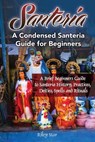 Santeria: A Brief Beginners Guide to Santeria History, Practices, Deities, Spells and Rituals. A Condensed Santeria Guide for Beginners - Riley Star - 9781941070789