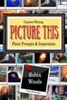 Picture This: Creative Writing Photo Prompts & Inspiration - Robin Woods - 9781941077191
