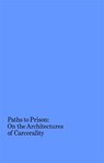 Paths to Prison – On the Architecture of Carcerality - Isabelle Kirkham–lewitt - 9781941332665