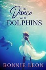 To Dance with Dolphins - Bonnie Leon - 9781941720011