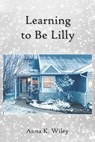 Learning to Be Lilly - Anna K. Wiley - 9781941799116
