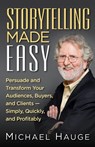 Storytelling Made Easy: Persuade and Transform Your Audiences, Buyers, and Clients - Simply, Quickly, and Profitably - Michael Hauge - 9781941870846