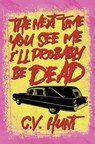 The Next Time You See Me I'll Probably Be Dead - C V Hunt - 9781941918920