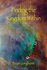 Finding the Kingdom Within: Awakening to Eternity - Brian Longhurst - 9781942497189