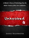 Unhooked: A Mother's Story Of Unhitching From The Roller Coaster Of Her Son's Addiction - Annie Highwater - 9781942497226