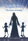 Entering the Kingdom Within: The Return to Reality - Brian Longhurst - 9781942497318