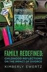 Family Redefined: Childhood Reflections on the Impact of Divorce - Kimberly Ewertz - 9781942586920