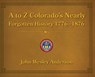 A to Z Colorado's Nearly Forgotten History 1776-1876 - John Wesley Anderson - 9781943829361