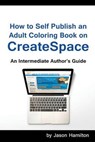 How to Self Publish: An Adult Coloring Book on Createspace: An Intermediate Author's Guide - HAMILTON,  Jason - 9781944845032