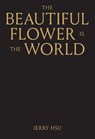 The Beautiful Flower is the World - Jerry Hsu - 9781944860646