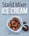 My Stand Mixer Ice Cream Maker Attachment Cookbook: 100 Deliciously Simple Homemade Recipes Using Your 2 Quart Stand Mixer Attachment for Frozen Fun - Lily Charles - 9781945056376