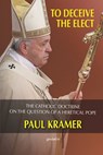 To deceive the elect: The catholic doctrine on the question of a heretical Pope - Paul Kramer - 9781945658136