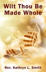 Wilt Thou Be Made Whole? - Kathryn L Smith - 9781945698279