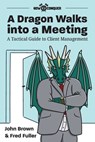 A Dragon Walks into a Meeting: A Tactical Guide to Client Management - John Brown - 9781945783074
