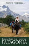 Riding Into the Heart of Patagonia - Nancy Pfeiffer - 9781945805677