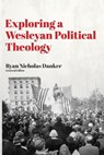 Exploring a Wesleyan Political Theology - Ryan Nicholas Danker - 9781945935626