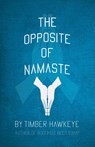 The Opposite of Namaste - Timber Hawkeye - 9781946005830