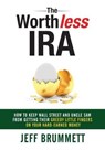 The Worthless IRA: How to Keep Wall Street and Uncle Sam from Getting Their Greedy Little Fingers on Your Hard-Earned Money - BRUMMETT,  Jeff - 9781946203335