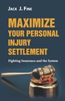 Maximize Your Personal Injury Settlement: Fighting Insurance and the System - Jack J. Fine - 9781946203366