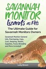 Savannah Monitor Lizards as Pets: Savannah Monitor General Info, Purchasing, Care, Cost, Keeping, Health, Supplies, Food, Breeding and More Included! - Lolly Brown - 9781946286567