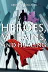 Heroes, Villains, and Healing - Kenneth Rogers - 9781946539380