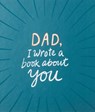 Dad, I Wrote a Book about You - M H Clark - 9781946873347