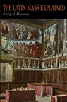 The Latin Mass Explained - George J Moorman - 9781946963345
