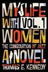 My Life with Women, Volume 1: Or, The Consolation of Jazz - KENNEDY,  Thomas E. - 9781947175402