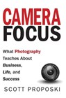 Camera Focus: What Photography Teaches About Business, Life, and Success - Scott Proposki - 9781947341555