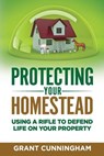 Protecting Your Homestead: Using a Rifle to Defend Life on Your Property - Grant Cunningham - 9781947404045