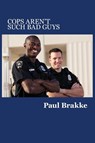 Cops Aren't Such Bad Guys - Paul Brakke - 9781947466012