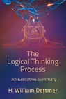 The Logical Thinking Process - An Executive Summary - H William Dettmer - 9781947532496