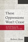 These Oppressions Won't Cease - An Anthology of the Political Thought of the Cape Khoesan, 1777-1879 - Robert Ross - 9781947602397
