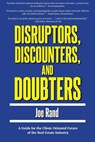 Disruptors, Discounters, and Doubters: A Guide for the Client-Oriented Future of the Real Estate Industry - Joe Rand - 9781947635043
