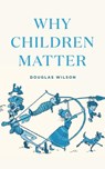 Why Children Matter - Douglas Wilson - 9781947644427