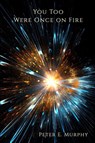 You Too Were Once on Fire - Peter E. Murphy - 9781947896840