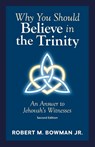 Why You Should Believe in the Trinity - Robert M. Bowman - 9781947929425