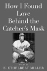 How I Found Love Behind the Catcher's Mask - E. Ethelbert Miller - 9781947951594