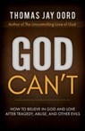God Can't: How to Believe in God and Love after Tragedy, Abuse, and Other Evils - Thomas Jay Oord - 9781948609135