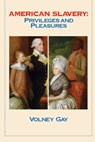 American Slavery: Privileges and Pleasures - Volney Gay - 9781949093940