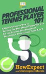 Professional Tennis Player 101: A Quick Guide on How to Become the Best Tennis Player You Can Be and Achieve Your Dreams of Becoming a Professional Fr - Christopher Morris - 9781949531589