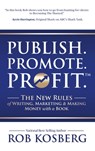 Publish. Promote. Profit.: The New Rules of Writing, Marketing & Making Money with a Book - Rob Kosberg - 9781949535006
