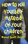 How to Kill Yourself Instead of Your Children - Quincy Scott Jones - 9781949540208