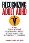 Recognizing Adult ADHD: What Donald Trump Can Teach Us About Attention Deficit Hyperactivity Disorder - John Kruse - 9781949642230